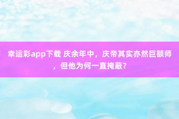 幸运彩app下载 庆余年中，庆帝其实亦然巨额师，但他为何一直掩蔽？