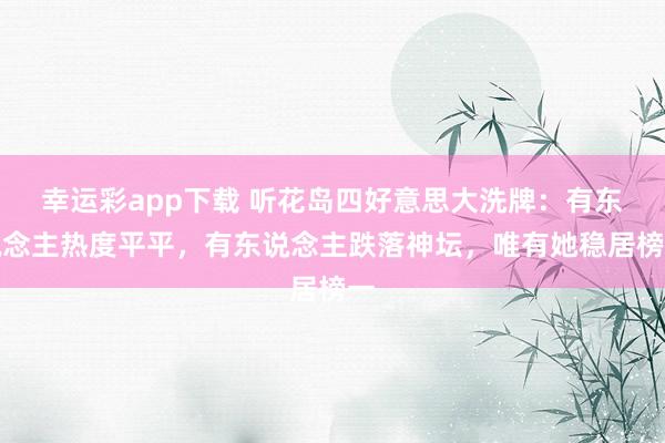 幸运彩app下载 听花岛四好意思大洗牌：有东说念主热度平平，有东说念主跌落神坛，唯有她稳居榜一