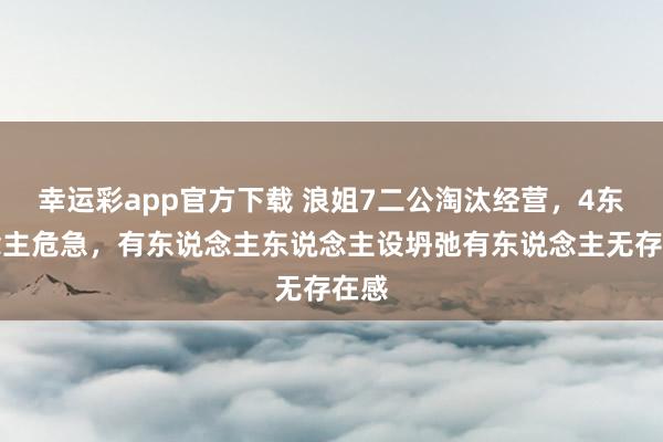 幸运彩app官方下载 浪姐7二公淘汰经营，4东说念主危急，有东说念主东说念主设坍弛有东说念主无存在感