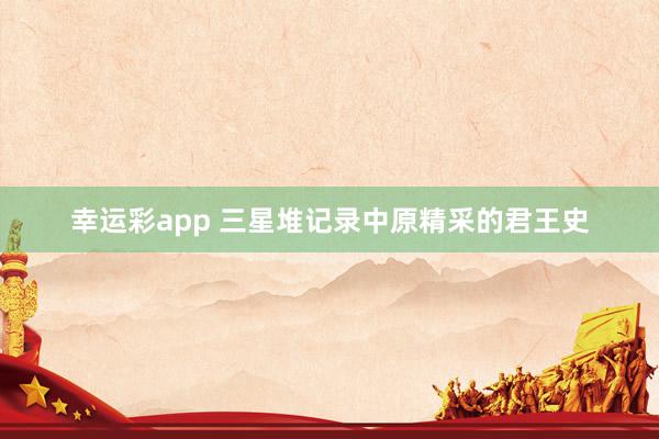 幸运彩app 三星堆记录中原精采的君王史