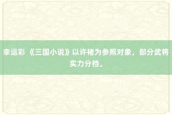 幸运彩 《三国小说》以许褚为参照对象，部分武将实力分档。