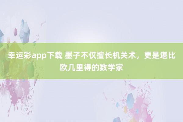 幸运彩app下载 墨子不仅擅长机关术，更是堪比欧几里得的数学家