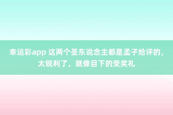 幸运彩app 这两个圣东说念主都是孟子给评的，太锐利了，就像目下的受奖礼
