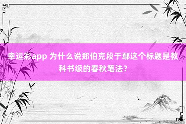幸运彩app 为什么说郑伯克段于鄢这个标题是教科书级的春秋笔法？