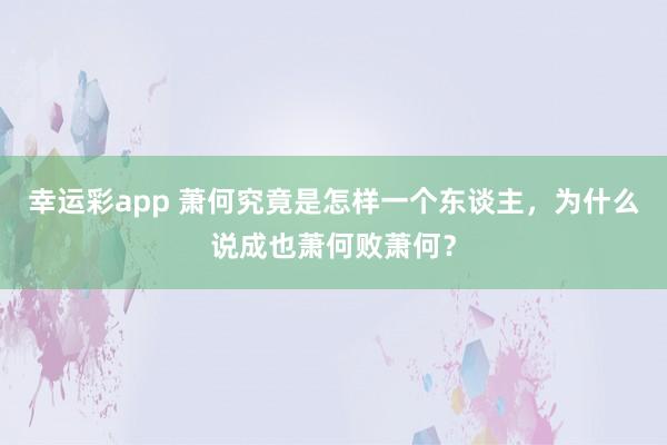 幸运彩app 萧何究竟是怎样一个东谈主，为什么说成也萧何败萧何？