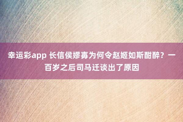 幸运彩app 长信侯嫪毐为何令赵姬如斯酣醉？一百岁之后司马迁谈出了原因