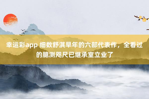 幸运彩app 细数舒淇早年的六部代表作，全看过的臆测咫尺已继承室立业了