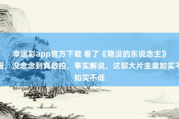 幸运彩app官方下载 看了《隐没的东说念主》预报，没念念到真敢拍，<a href=