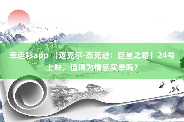 幸运彩app 【迈克尔·杰克逊：巨星之路】24号上映，值得为情感买单吗？