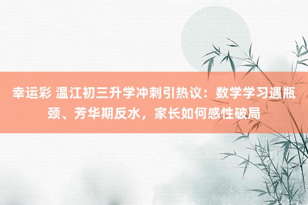 幸运彩 温江初三升学冲刺引热议：数学学习遇瓶颈、芳华期反水，家长如何感性破局