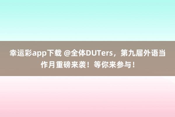 幸运彩app下载 @全体DUTers，第九届外语当作月重磅来袭！等你来参与！