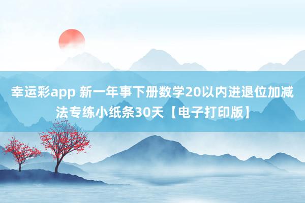 幸运彩app 新一年事下册数学20以内进退位加减法专练小纸条30天【电子打印版】