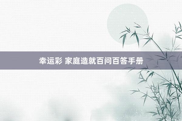 幸运彩 家庭造就百问百答手册