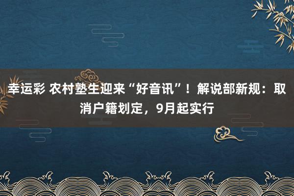 幸运彩 农村塾生迎来“好音讯”！解说部新规：取消户籍划定，9月起实行