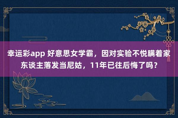 幸运彩app 好意思女学霸，因对实验不悦瞒着家东谈主落发当尼姑，11年已往后悔了吗？