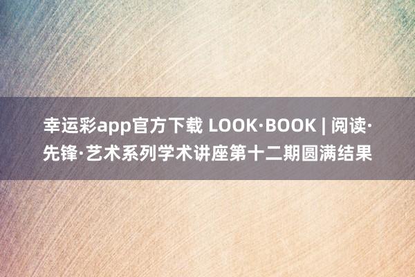 幸运彩app官方下载 LOOK·BOOK | 阅读·先锋·艺术系列学术讲座第十二期圆满结果