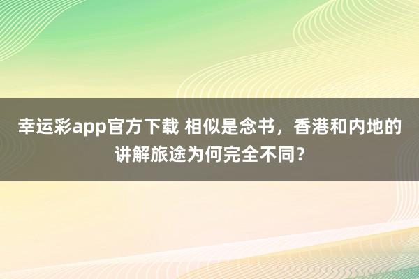 幸运彩app官方下载 相似是念书，香港和内地的讲解旅途为何完全不同？