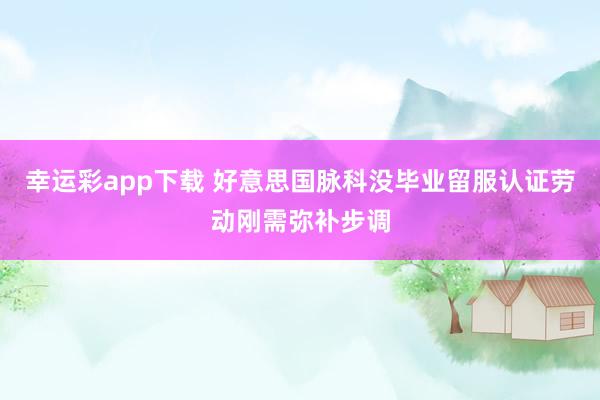 幸运彩app下载 好意思国脉科没毕业留服认证劳动刚需弥补步调