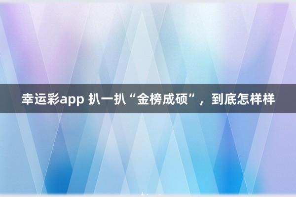 幸运彩app 扒一扒“金榜成硕”，到底怎样样