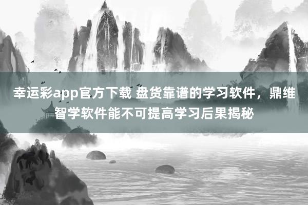 幸运彩app官方下载 盘货靠谱的学习软件，鼎维智学软件能不可提高学习后果揭秘