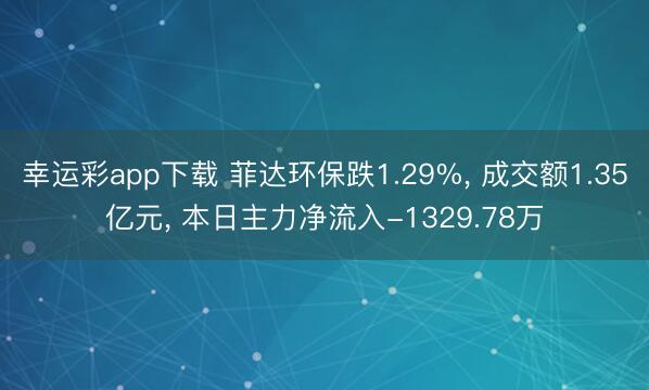 幸运彩app下载 菲达环保跌1.29%， 成交额1.35亿元， 本日主力净流入-1329.78万