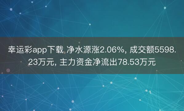 幸运彩app下载 净水源涨2.06%， 成交额5598.23万元， 主力资金净流出78.53万元