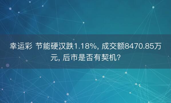 幸运彩 节能硬汉跌1.18%， 成交额8470.85万元， 后市是否有契机?