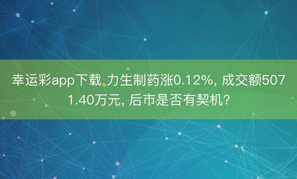 幸运彩app下载 力生制药涨0.12%， 成交额5071.40万元， 后市是否有契机?