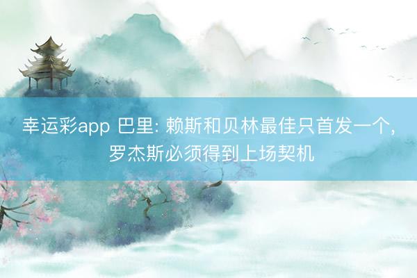 幸运彩app 巴里: 赖斯和贝林最佳只首发一个， 罗杰斯必须得到上场契机