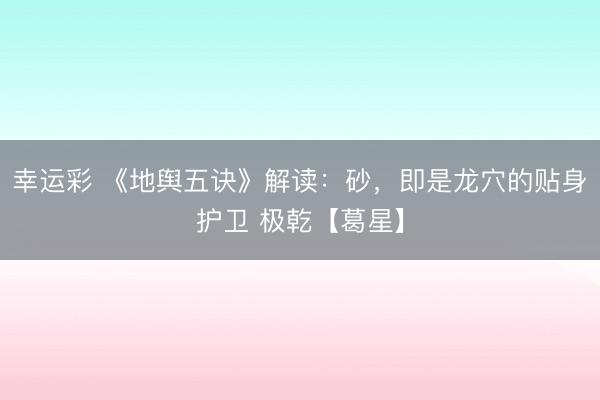 幸运彩 《地舆五诀》解读：砂，即是龙穴的贴身护卫 极乾【葛星】