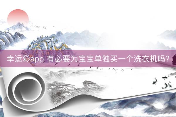幸运彩app 有必要为宝宝单独买一个洗衣机吗？